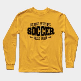 Soccer: Because Everyone Needs Goals Long Sleeve T-Shirt